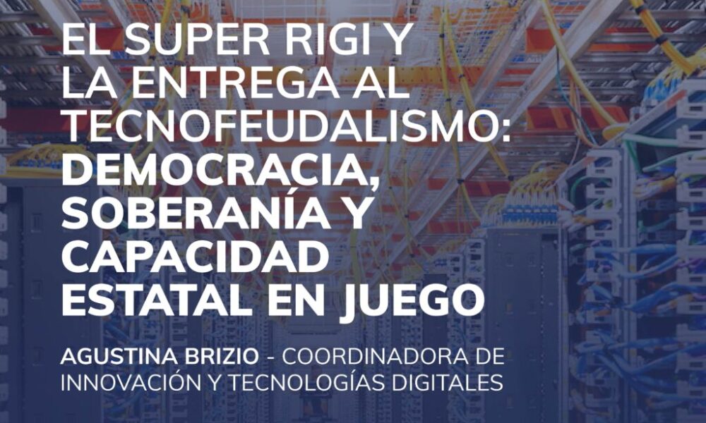 El Super RIGI y la entrega al tecnofeudalismo: Democracia, soberanía y capacidad estatal en juego