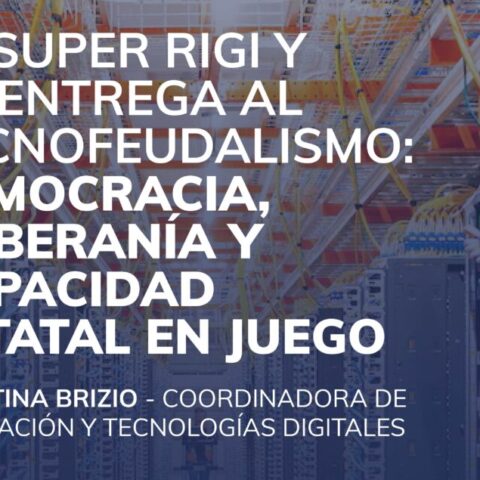 El Super RIGI y la entrega al tecnofeudalismo: Democracia, soberanía y capacidad estatal en juego